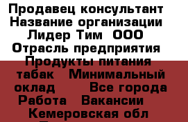 Продавец-консультант › Название организации ­ Лидер Тим, ООО › Отрасль предприятия ­ Продукты питания, табак › Минимальный оклад ­ 1 - Все города Работа » Вакансии   . Кемеровская обл.,Прокопьевск г.